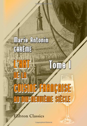 Stock image for L'art de la cuisine Franaise au dix-neuvime sicle: Tome 1 (French Edition) for sale by GF Books, Inc.