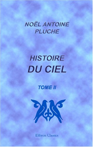 Imagen de archivo de Histoire du ciel, o l\'on recherche l\'origine de l\'idoltrie, et les mprises de la philosophie, sur la formation des corps clestes et de toute la nature: Tome 2 a la venta por Revaluation Books