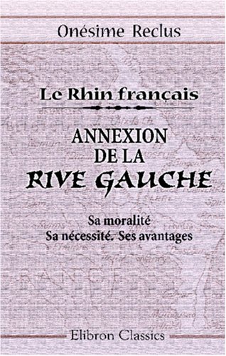 Stock image for Le Rhin franais. Annexion de la Rive Gauche. Sa moralit. Sa ncessit. Ses avantages for sale by Revaluation Books