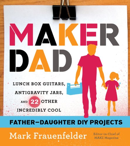 Stock image for Maker Dad: Lunch Box Guitars, Antigravity Jars, and 22 Other Incredibly Cool Father-Daughter DIY Projects for sale by Your Online Bookstore