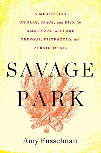 Beispielbild fr Savage Park: A Meditation on Play, Space, and Risk for Americans Who Are Nervous, Distracted, and Afraid to Die zum Verkauf von More Than Words