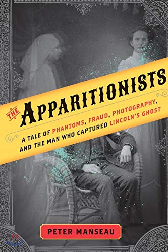 Stock image for The Apparitionists : A Tale of Phantoms, Fraud, Photography, and the Man Who Captured Lincoln's Ghost for sale by Better World Books