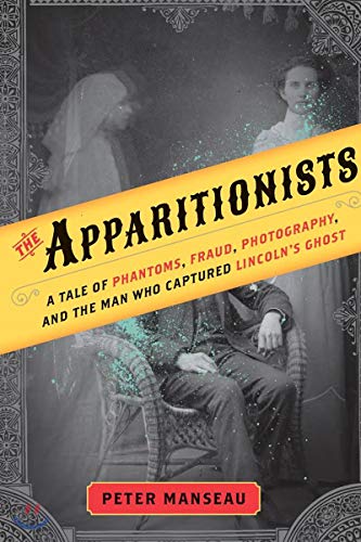 Stock image for The Apparitionists: A Tale of Phantoms, Fraud, Photography, and the Man Who Captured Lincoln's Ghost for sale by Firefly Bookstore