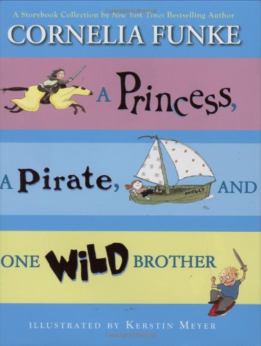 Stock image for A Princess, A Pirate, And One Wild Brother: A Storybook Collection by New York Times Bestselling Author Cornelia Funke for sale by Your Online Bookstore