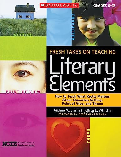 Fresh Takes on Teaching Literary Elements: How to Teach What Really Matters About Character, Setting, Point of View, and Theme (9780545052566) by Wilhelm, Jeffrey; Smith, Michael