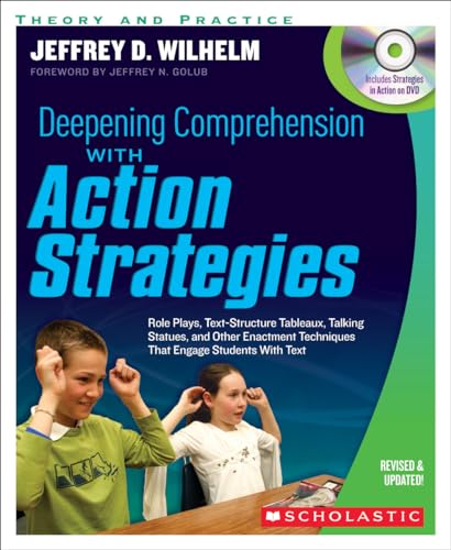 Deepening Comprehension With Action Strategies: Role Plays, Text-Structure Tableaux, Talking Statues, and Other Enactment Techniques That Engage Students with Text (9780545218597) by Wilhelm, Jeffrey