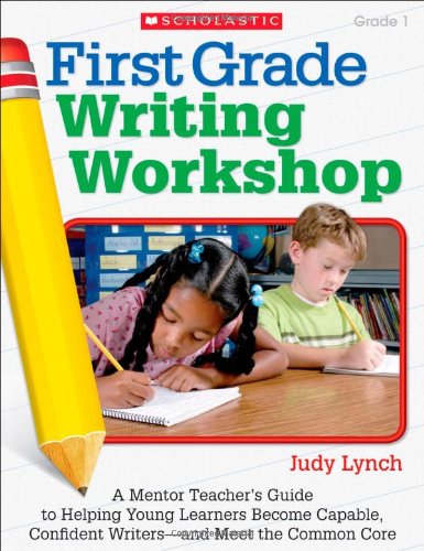 Imagen de archivo de First Grade Writing Workshop: A Mentor Teachers Guide to Helping Young Learners Become Capable, Confident Writersand Meet the Common Core a la venta por Reliant Bookstore