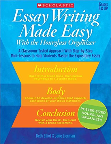 Essay Writing Made Easy With the Hourglass Organizer: A Classroom-Tested Approach With Step-by-Step Mini-Lessons to Help Students Master Essay Writing (9780545267151) by Lierman, Jane; Elliot, Elizabeth