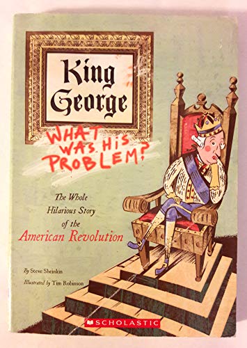 9780545622554: King George: What Was His Problem? The Whole Hilarious Story of the American Revolution by Steve Sheinkin (2005-01-01)