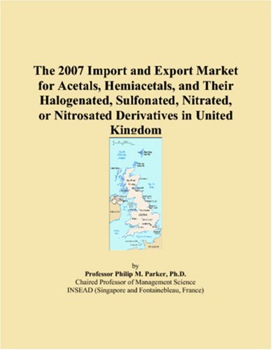 Stock image for The 2007 Import and Export Market for Acetals, Hemiacetals, and Their Halogenated, Sulfonated, Nitrated, or Nitrosated Derivatives in United Kingdom for sale by Revaluation Books