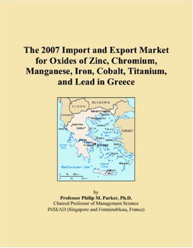 9780546032710: The 2007 Import and Export Market for Oxides of Zinc, Chromium, Manganese, Iron, Cobalt, Titanium, and Lead in Greece