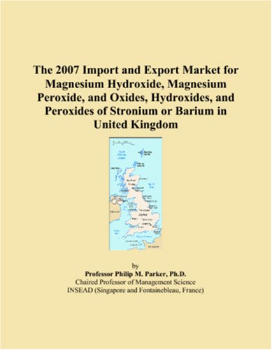 Stock image for The 2007 Import and Export Market for Magnesium Hydroxide, Magnesium Peroxide, and Oxides, Hydroxides, and Peroxides of Stronium or Barium in United Kingdom for sale by Revaluation Books