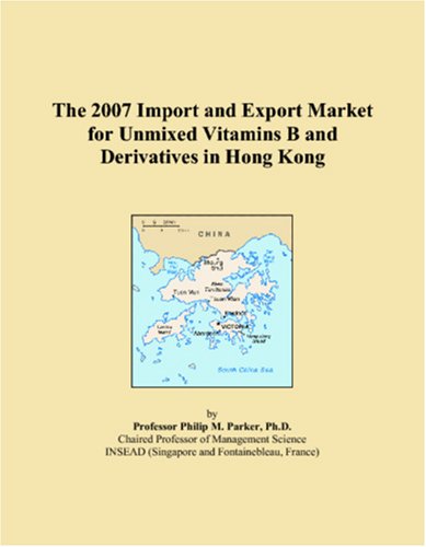 9780546034455: The 2007 Import and Export Market for Unmixed Vitamins B and Derivatives in Hong Kong