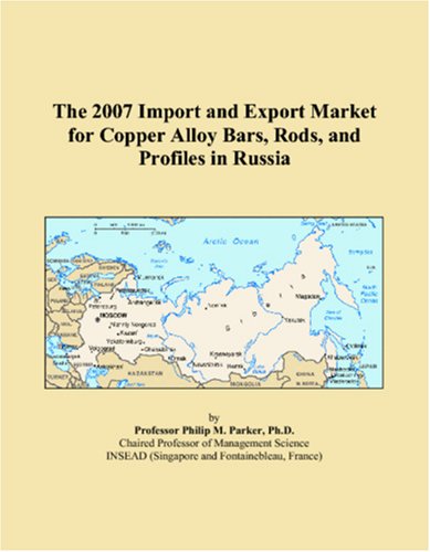 9780546102543: The 2007 Import and Export Market for Copper Alloy Bars, Rods, and Profiles in Russia