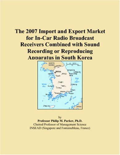 9780546109306: The 2007 Import and Export Market for In-Car Radio Broadcast Receivers Combined with Sound Recording or Reproducing Apparatus in South Korea