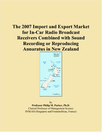 9780546111200: The 2007 Import and Export Market for In-Car Radio Broadcast Receivers Combined with Sound Recording or Reproducing Apparatus in New Zealand