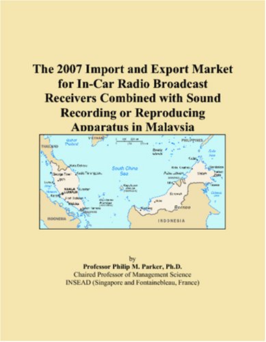 9780546115468: The 2007 Import and Export Market for In-Car Radio Broadcast Receivers Combined with Sound Recording or Reproducing Apparatus in Malaysia