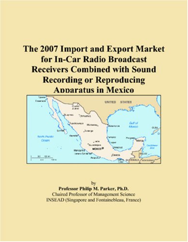 9780546115475: The 2007 Import and Export Market for In-Car Radio Broadcast Receivers Combined with Sound Recording or Reproducing Apparatus in Mexico