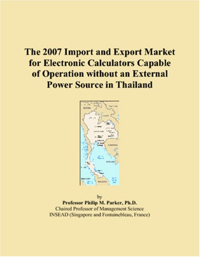 Stock image for The 2007 Import and Export Market for Electronic Calculators Capable of Operation without an External Power Source in Thailand for sale by Revaluation Books