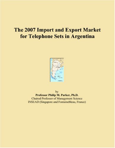 Stock image for The 2007 Import and Export Market for Telephone Sets in Argentina for sale by Revaluation Books