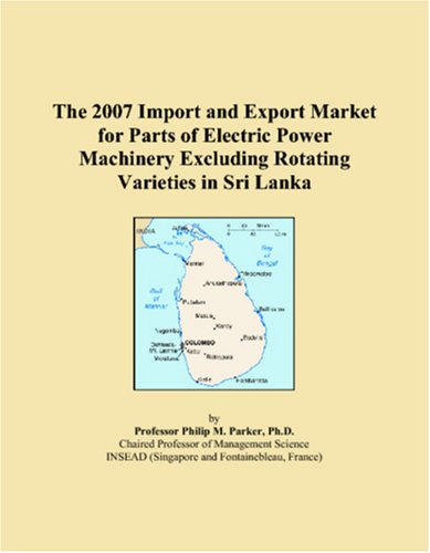 Imagen de archivo de The 2007 Import and Export Market for Parts of Electric Power Machinery Excluding Rotating Varieties in Sri Lanka a la venta por Revaluation Books