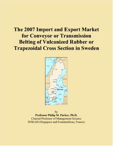 9780546161007: The 2007 Import and Export Market for Conveyor or Transmission Belting of Vulcanized Rubber or Trapezoidal Cross Section in Sweden