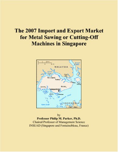 9780546238082: The 2007 Import and Export Market for Metal Sawing or Cutting-Off Machines in Singapore