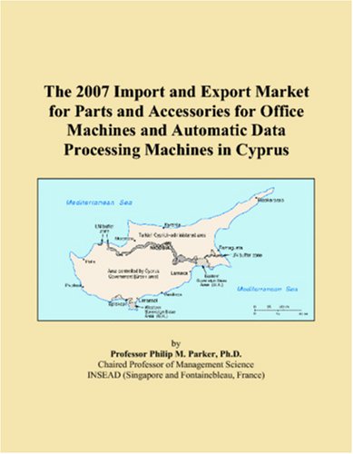 The 2007 Import and Export Market for Parts and Accessories for Office Machines and Automatic Data Processing Machines in Cyprus - Philip M. Parker