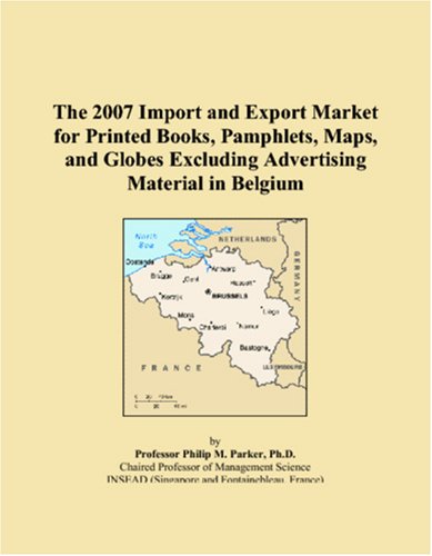 9780546314069: The 2007 Import and Export Market for Printed Books, Pamphlets, Maps, and Globes Excluding Advertising Material in Belgium