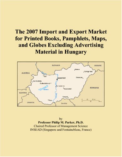 9780546321319: The 2007 Import and Export Market for Printed Books, Pamphlets, Maps, and Globes Excluding Advertising Material in Hungary