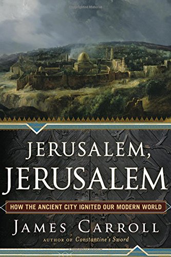 Jerusalem, Jerusalem: How the Ancient City Ignited Our Modern World