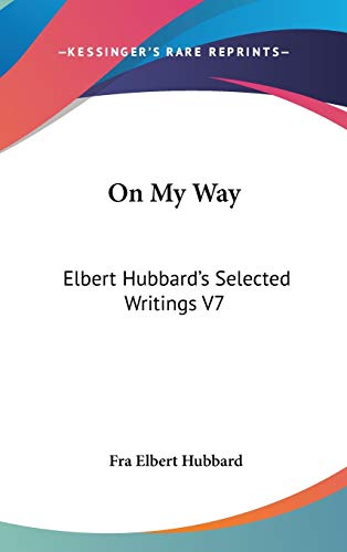 On My Way: Elbert Hubbard's Selected Writings V7 (9780548001691) by Hubbard, Fra Elbert