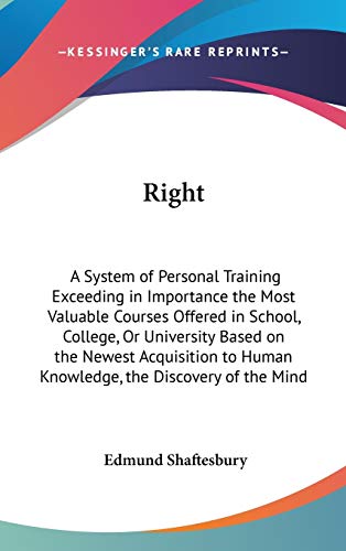 Right: A System of Personal Training Exceeding in Importance the Most Valuable Courses Offered in School, College, Or University Based on the Newest ... to Human Knowledge, the Discovery of the Mind (9780548002117) by Shaftesbury, Edmund