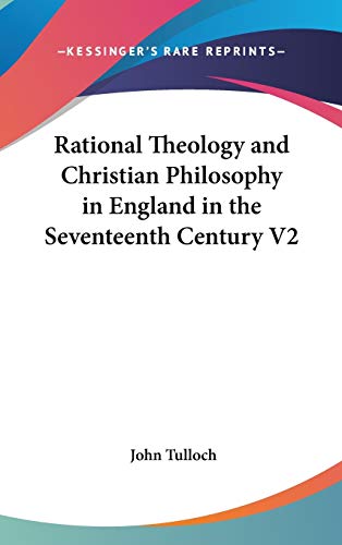 Rational Theology and Christian Philosophy in England in the Seventeenth Century V2 (9780548020050) by Tulloch, Emeritus Professor John