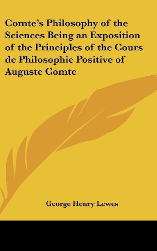 Comte's Philosophy of the Sciences Being an Exposition of the Principles of the Cours De Philosophie Positive of Auguste Comte (9780548021439) by Lewes, George Henry