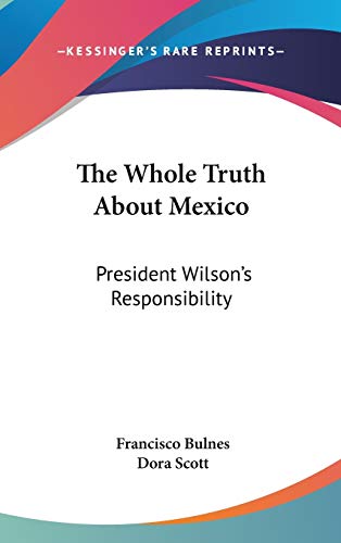 Imagen de archivo de The Whole Truth About Mexico: President Wilson's Responsibility a la venta por Jeffrey Blake