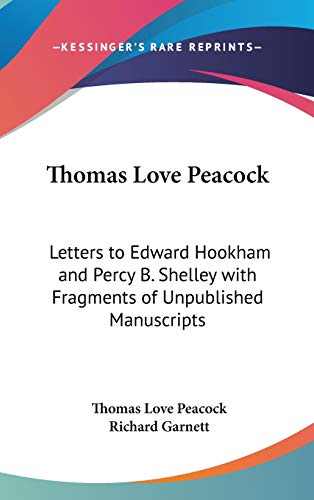 Thomas Love Peacock: Letters to Edward Hookham and Percy B. Shelley with Fragments of Unpublished Manuscripts (9780548023693) by Peacock, Thomas Love