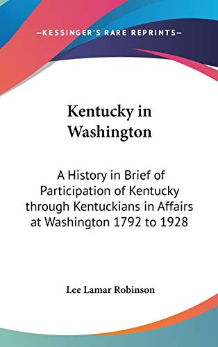 Stock image for Kentucky in Washington: A History in Brief of Participation of Kentucky through Kentuckians in Affairs at Washington 1792 to 1928 for sale by THE SAINT BOOKSTORE