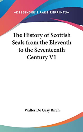 The History of Scottish Seals from the Eleventh to the Seventeenth Century V1 (9780548033562) by Birch, Walter De Gray