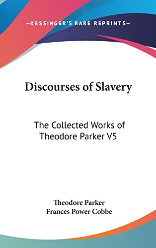 Discourses of Slavery: The Collected Works of Theodore Parker V5 (9780548035276) by Parker, Theodore