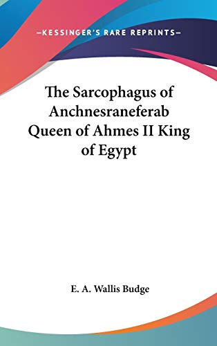 The Sarcophagus of Anchnesraneferab Queen of Ahmes II King of Egypt (9780548035696) by Budge, E A Wallis