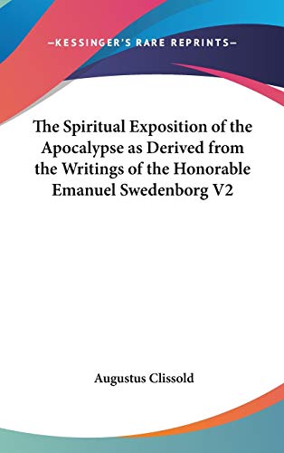 The Spiritual Exposition of the Apocalypse as Derived from the Writings of the Honorable Emanuel Swedenborg V2 (9780548036730) by Clissold, Augustus