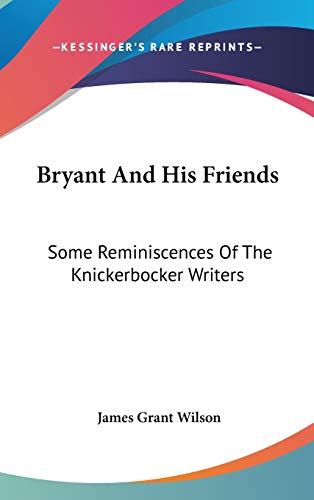 Bryant And His Friends: Some Reminiscences Of The Knickerbocker Writers (9780548037959) by Wilson, James Grant