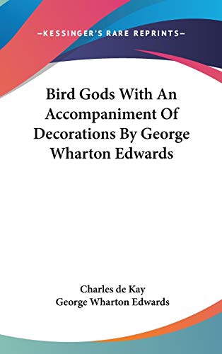 Bird Gods With An Accompaniment Of Decorations By George Wharton Edwards (9780548038307) by Kay, Charles De