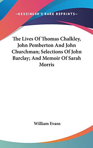 The Lives Of Thomas Chalkley, John Pemberton And John Churchman; Selections Of John Barclay; And Memoir Of Sarah Morris (9780548040010) by Evans, William