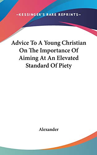 Advice To A Young Christian On The Importance Of Aiming At An Elevated Standard Of Piety (9780548040683) by Alexander