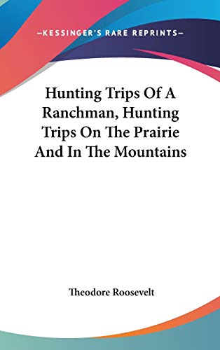 Hunting Trips Of A Ranchman, Hunting Trips On The Prairie And In The Mountains (9780548053058) by Roosevelt, Theodore