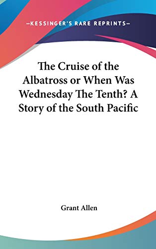The Cruise of the Albatross or When Was Wednesday The Tenth? A Story of the South Pacific (9780548068489) by Allen, Grant