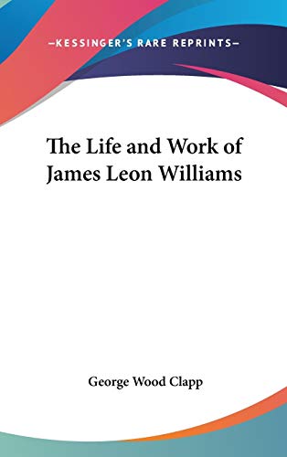 THE LIFE AND WORK OF JAMES LEON WILLIAMS - CLAPP, GEORGE WOOD