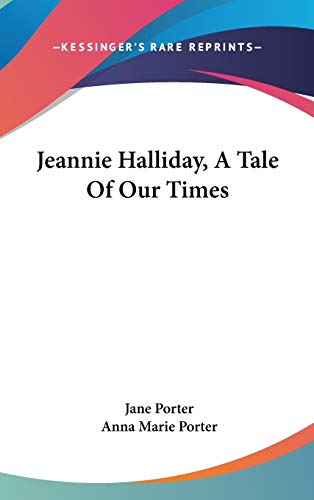 Jeannie Halliday, A Tale Of Our Times (9780548079225) by Porter, Jane; Porter, Anna Marie